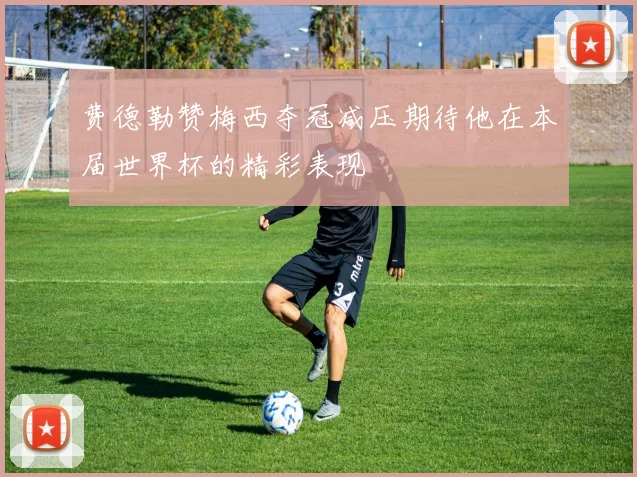 费德勒赞梅西夺冠减压期待他在本届世界杯的精彩表现