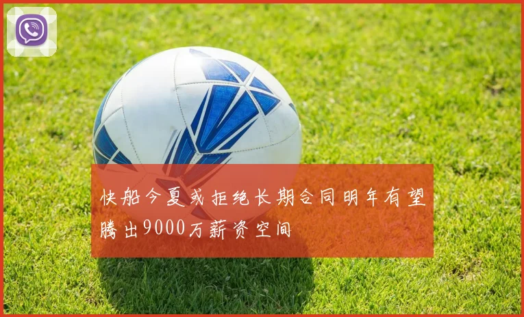 快船今夏或拒绝长期合同明年有望腾出9000万薪资空间