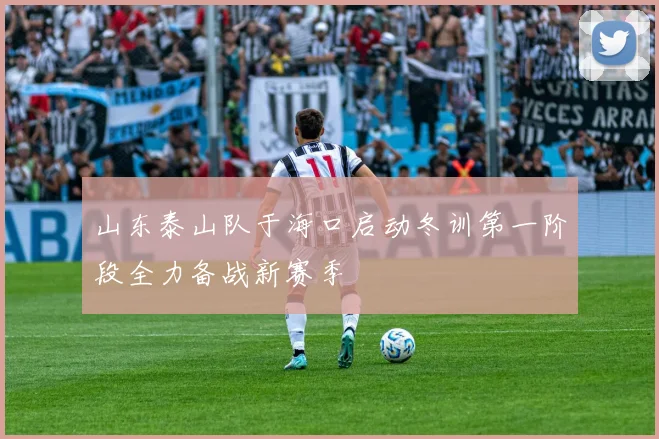 山东泰山队于海口启动冬训第一阶段全力备战新赛季