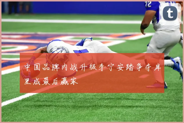 中国品牌内战升级李宁安踏争夺库里成最后赢家