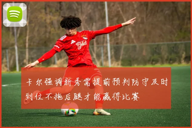 卡尔强调新秀需提前预判防守及时到位不拖后腿才能赢得比赛