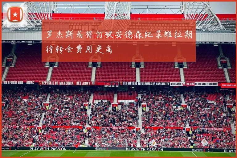 罗杰斯或将打破安德森纪录维拉期待转会费用更高