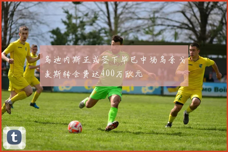 乌迪内斯正式签下毕巴中场乌奈戈麦斯转会费达400万欧元