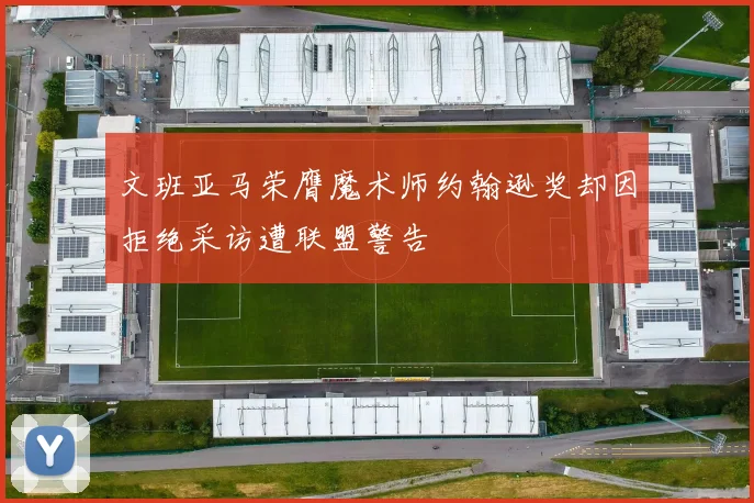 文班亚马荣膺魔术师约翰逊奖却因拒绝采访遭联盟警告