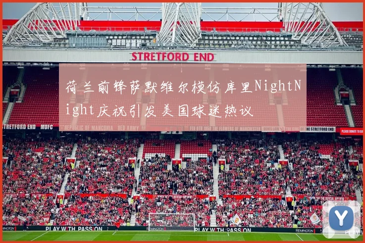 荷兰前锋萨默维尔模仿库里NightNight庆祝引发美国球迷热议