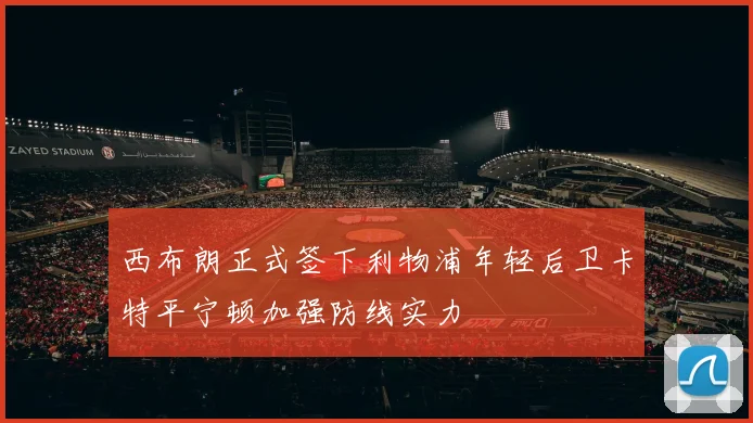 西布朗正式签下利物浦年轻后卫卡特平宁顿加强防线实力