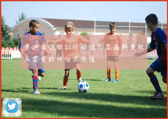 费迪南德称拉什福德已显成熟曼联或需重新评估其价值