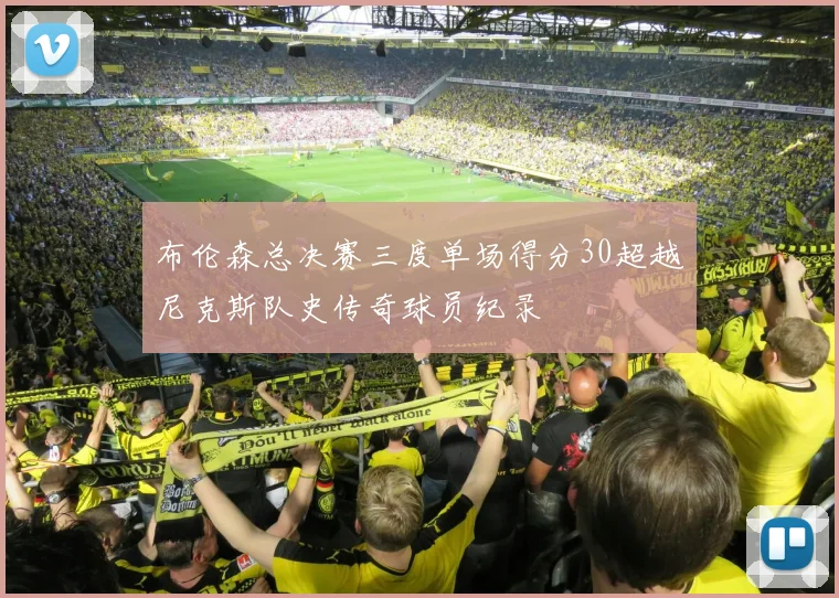 布伦森总决赛三度单场得分30超越尼克斯队史传奇球员纪录